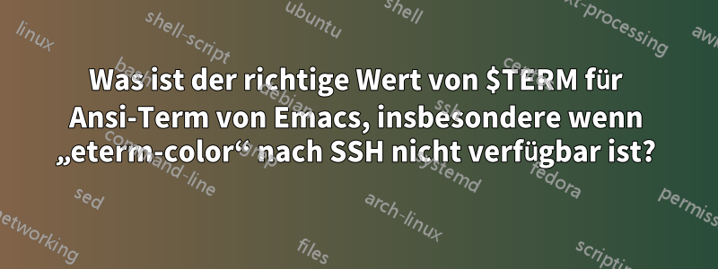 Was ist der richtige Wert von $TERM für Ansi-Term von Emacs, insbesondere wenn „eterm-color“ nach SSH nicht verfügbar ist?