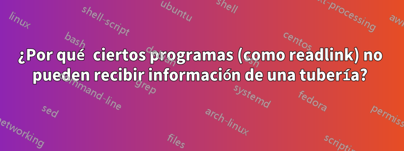 ¿Por qué ciertos programas (como readlink) no pueden recibir información de una tubería?