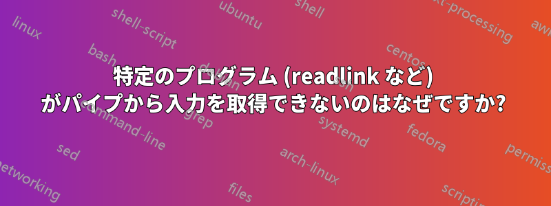 特定のプログラム (readlink など) がパイプから入力を取得できないのはなぜですか?