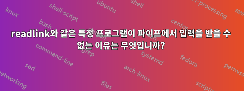 readlink와 같은 특정 프로그램이 파이프에서 입력을 받을 수 없는 이유는 무엇입니까?