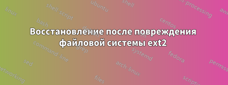 Восстановление после повреждения файловой системы ext2