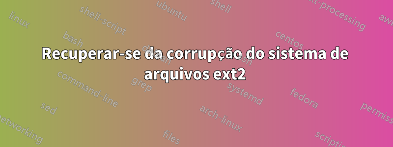 Recuperar-se da corrupção do sistema de arquivos ext2