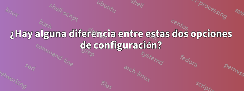 ¿Hay alguna diferencia entre estas dos opciones de configuración?