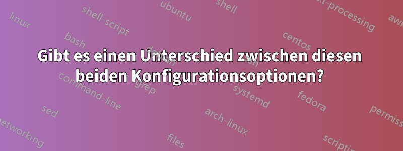 Gibt es einen Unterschied zwischen diesen beiden Konfigurationsoptionen?