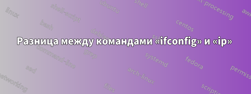 Разница между командами «ifconfig» и «ip»