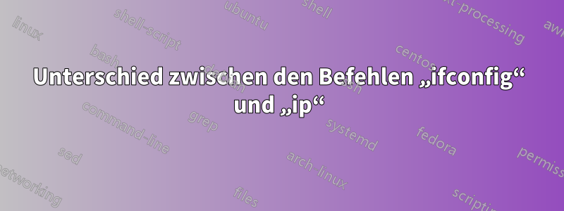 Unterschied zwischen den Befehlen „ifconfig“ und „ip“