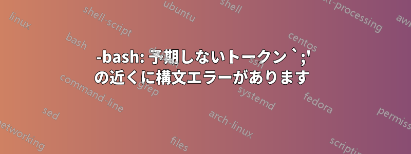 -bash: 予期しないトークン `;' の近くに構文エラーがあります 