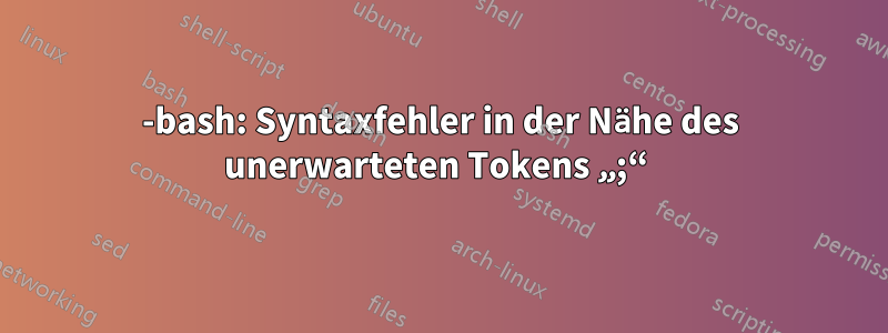 -bash: Syntaxfehler in der Nähe des unerwarteten Tokens „;“ 