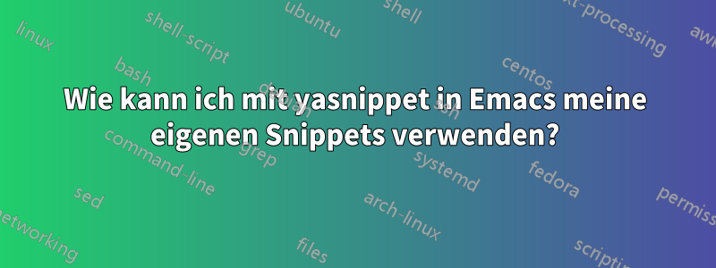 Wie kann ich mit yasnippet in Emacs meine eigenen Snippets verwenden?