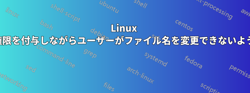 Linux で書き込み権限を付与しながらユーザーがファイル名を変更できないようにする方法 