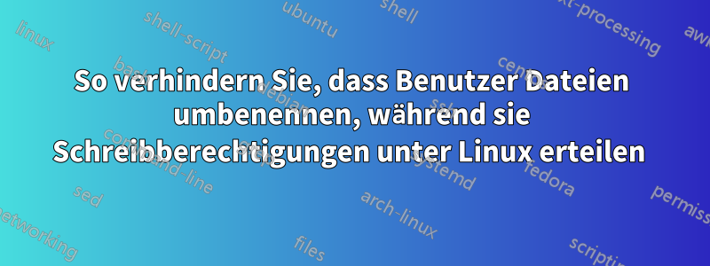 So verhindern Sie, dass Benutzer Dateien umbenennen, während sie Schreibberechtigungen unter Linux erteilen 