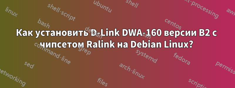 Как установить D-Link DWA-160 версии B2 с чипсетом Ralink на Debian Linux?