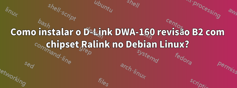 Como instalar o D-Link DWA-160 revisão B2 com chipset Ralink no Debian Linux?