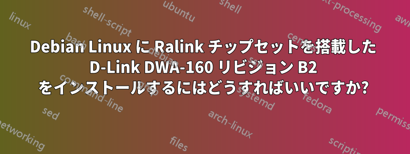 Debian Linux に Ralink チップセットを搭載した D-Link DWA-160 リビジョン B2 をインストールするにはどうすればいいですか?