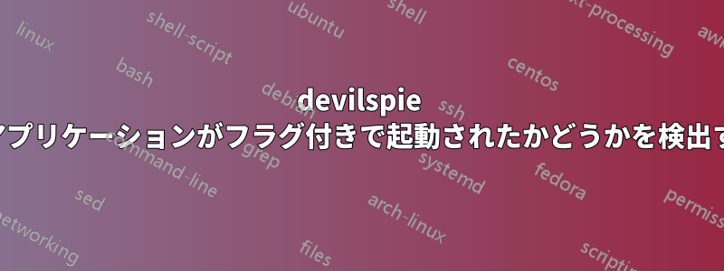 devilspie はアプリケーションがフラグ付きで起動されたかどうかを検出する