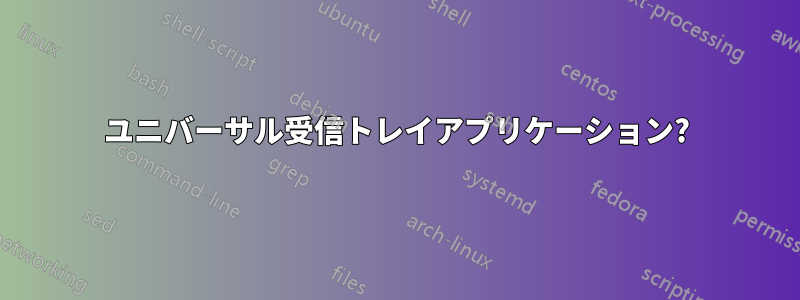 ユニバーサル受信トレイアプリケーション?