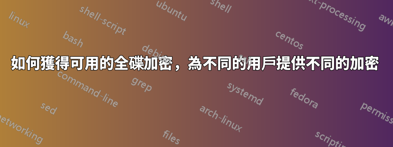 如何獲得可用的全碟加密，為不同的用戶提供不同的加密