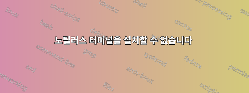 노틸러스 터미널을 설치할 수 없습니다