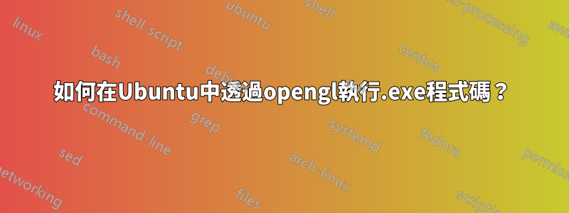 如何在Ubuntu中透過opengl執行.exe程式碼？