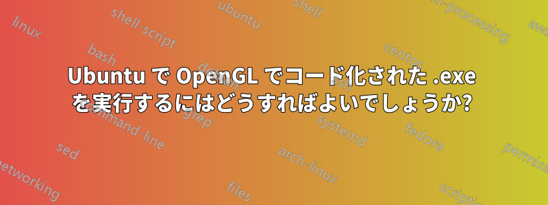 Ubuntu で OpenGL でコード化された .exe を実行するにはどうすればよいでしょうか?