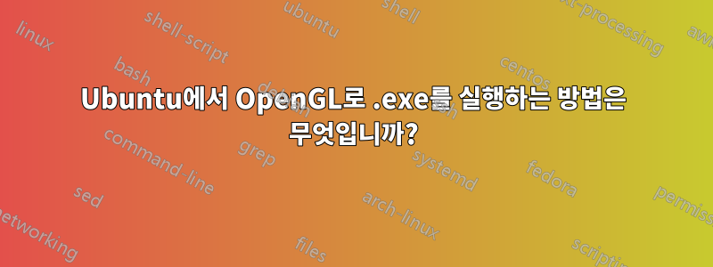 Ubuntu에서 OpenGL로 .exe를 실행하는 방법은 무엇입니까?