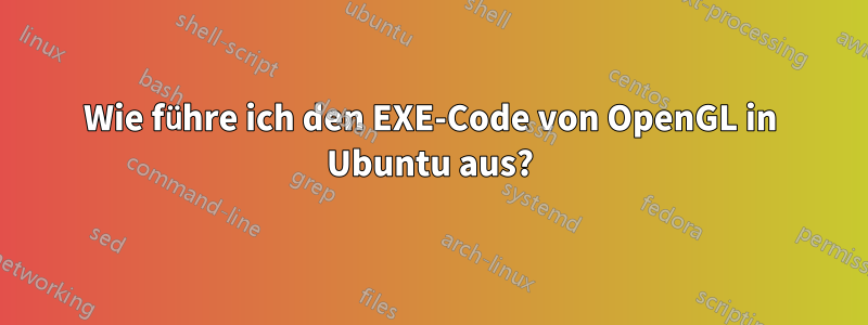 Wie führe ich den EXE-Code von OpenGL in Ubuntu aus?