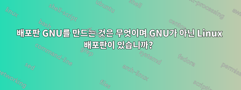 배포판 GNU를 만드는 것은 무엇이며 GNU가 아닌 Linux 배포판이 있습니까? 