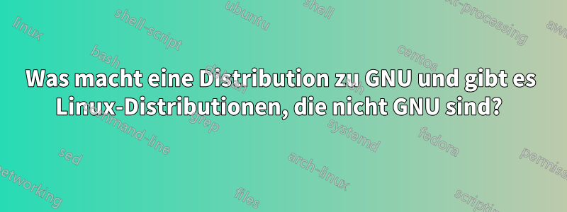 Was macht eine Distribution zu GNU und gibt es Linux-Distributionen, die nicht GNU sind? 