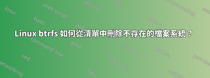 Linux btrfs 如何從清單中刪除不存在的檔案系統？