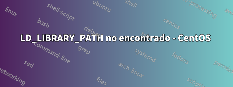 LD_LIBRARY_PATH no encontrado - CentOS