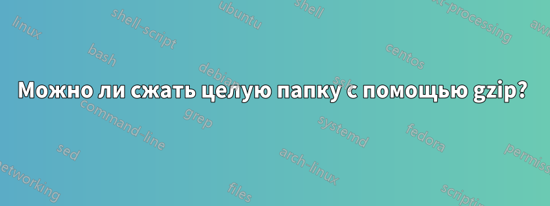 Можно ли сжать целую папку с помощью gzip?