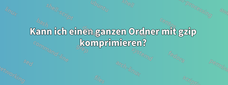 Kann ich einen ganzen Ordner mit gzip komprimieren?