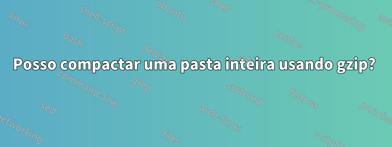 Posso compactar uma pasta inteira usando gzip?