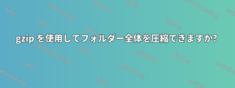 gzip を使用してフォルダー全体を圧縮できますか?