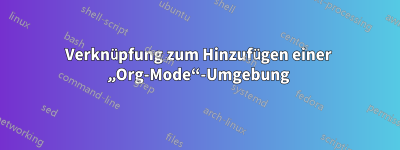 Verknüpfung zum Hinzufügen einer „Org-Mode“-Umgebung