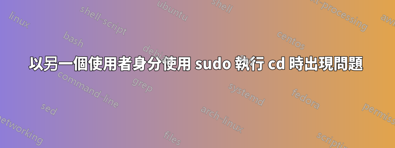 以另一個使用者身分使用 sudo 執行 cd 時出現問題