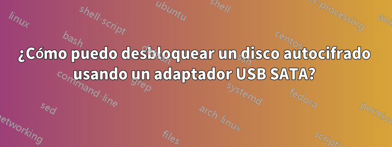 ¿Cómo puedo desbloquear un disco autocifrado usando un adaptador USB SATA?