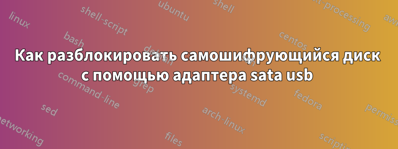 Как разблокировать самошифрующийся диск с помощью адаптера sata usb