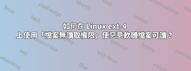 如何在 Linux ext-4 上使用「檔案無讀取權限」使惡意軟體檔案可讀？