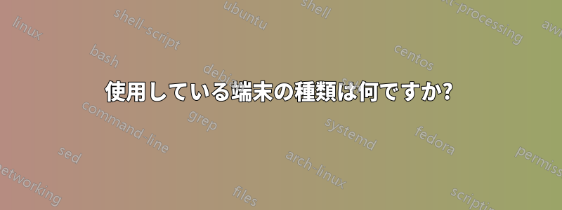 使用している端末の種類は何ですか?