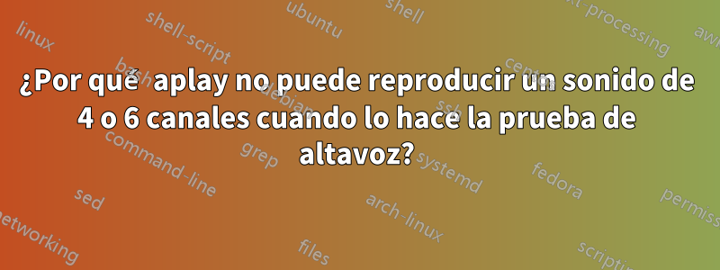 ¿Por qué aplay no puede reproducir un sonido de 4 o 6 canales cuando lo hace la prueba de altavoz?