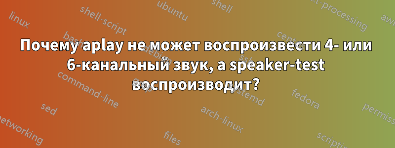 Почему aplay не может воспроизвести 4- или 6-канальный звук, а speaker-test воспроизводит?