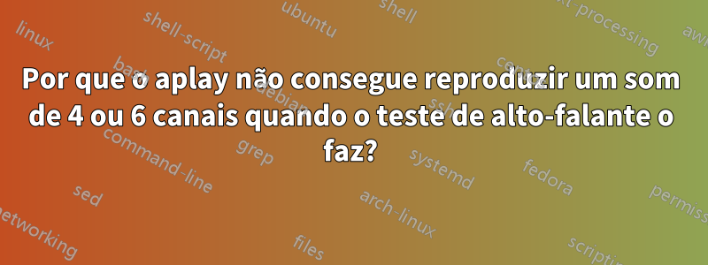 Por que o aplay não consegue reproduzir um som de 4 ou 6 canais quando o teste de alto-falante o faz?