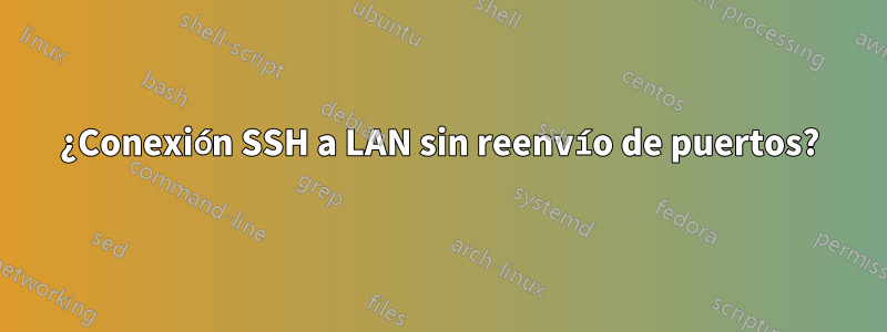 ¿Conexión SSH a LAN sin reenvío de puertos?