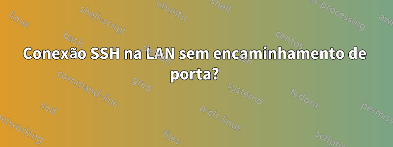 Conexão SSH na LAN sem encaminhamento de porta?