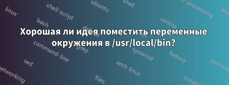 Хорошая ли идея поместить переменные окружения в /usr/local/bin?