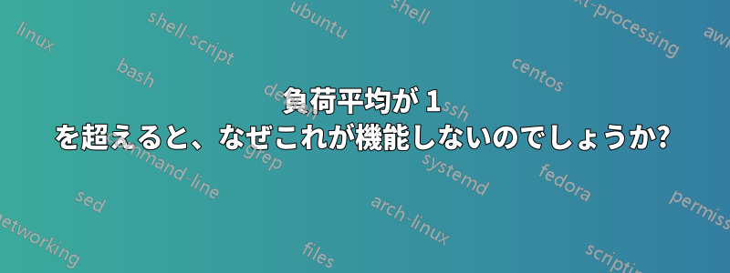 負荷平均が 1 を超えると、なぜこれが機能しないのでしょうか?