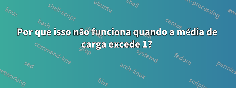 Por que isso não funciona quando a média de carga excede 1?