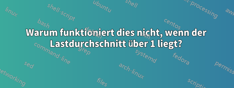 Warum funktioniert dies nicht, wenn der Lastdurchschnitt über 1 liegt?