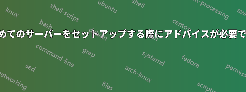 初めてのサーバーをセットアップする際にアドバイスが必要です 